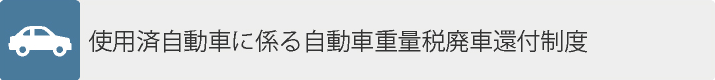 使用済自動車に係る自動車重量税廃車還付制度